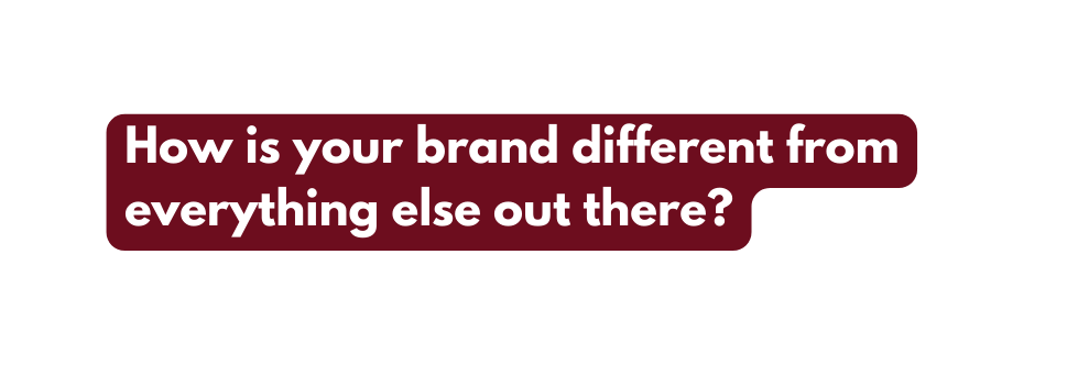 How is your brand different from everything else out there